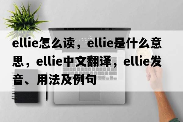 ellie怎么讀，ellie是什么意思，ellie中文翻譯，ellie發(fā)音、用法及例句
