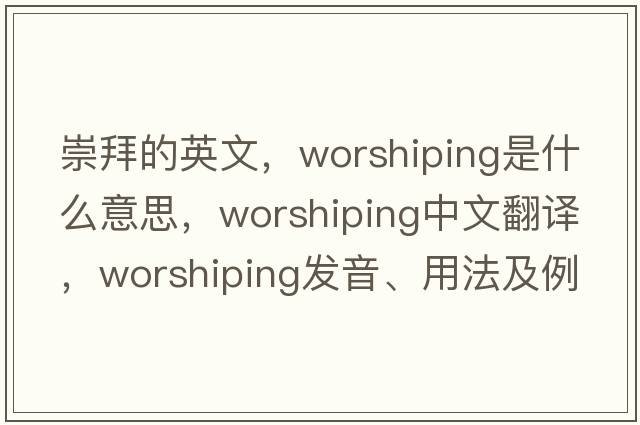 崇拜的英文，worshiping是什么意思，worshiping中文翻譯，worshiping發(fā)音、用法及例句