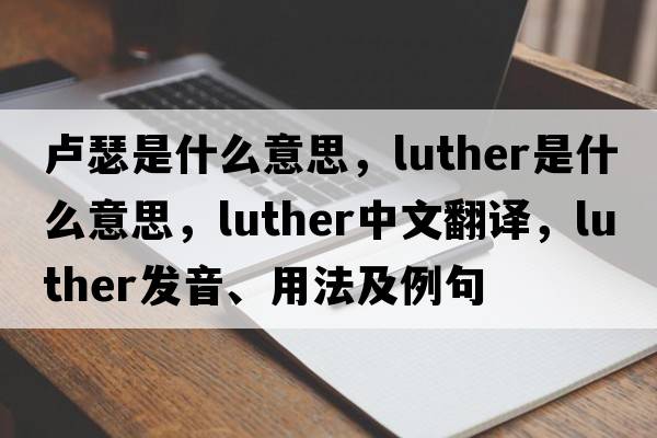 盧瑟是什么意思，luther是什么意思，luther中文翻譯，luther發(fā)音、用法及例句