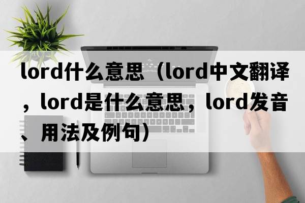 lord什么意思（lord中文翻譯，lord是什么意思，lord發(fā)音、用法及例句）