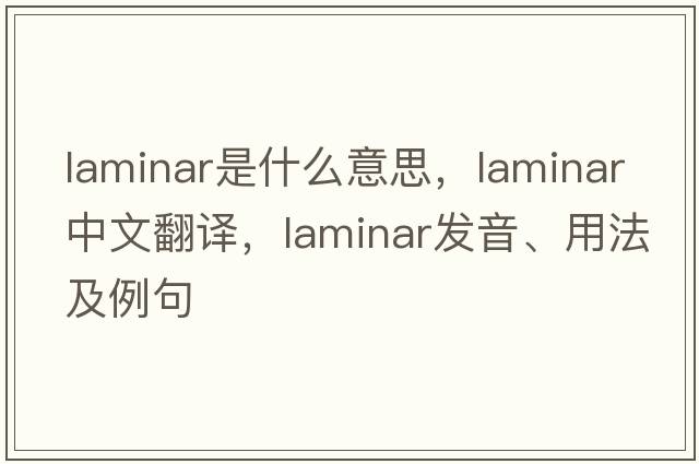 laminar是什么意思，laminar中文翻譯，laminar發(fā)音、用法及例句