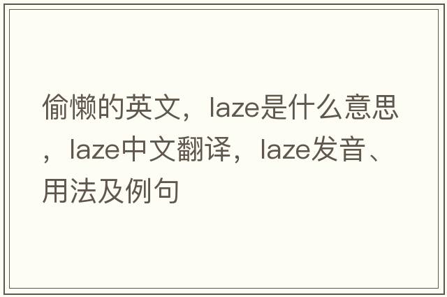 偷懶的英文，laze是什么意思，laze中文翻譯，laze發(fā)音、用法及例句