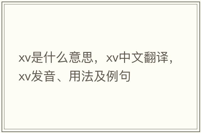 xv是什么意思，xv中文翻譯，xv發(fā)音、用法及例句
