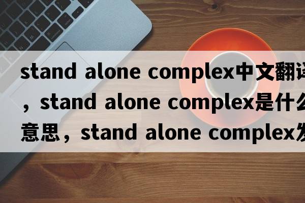 stand alone complex中文翻譯，stand alone complex是什么意思，stand alone complex發(fā)音、用法及例句
