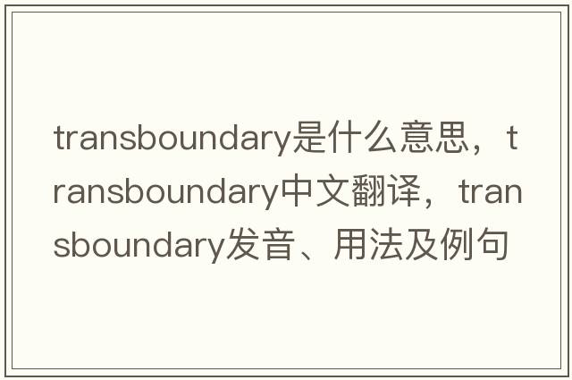 transboundary是什么意思，transboundary中文翻譯，transboundary發(fā)音、用法及例句