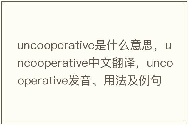 uncooperative是什么意思，uncooperative中文翻譯，uncooperative發(fā)音、用法及例句