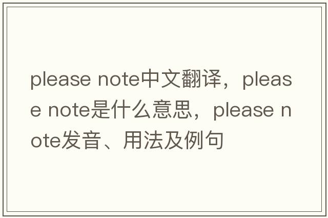 please note中文翻譯，please note是什么意思，please note發(fā)音、用法及例句