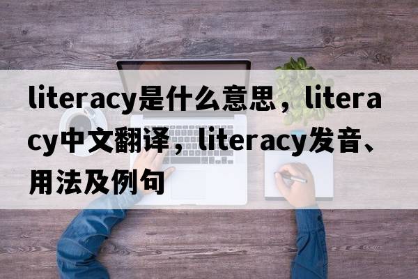 literacy是什么意思，literacy中文翻譯，literacy發(fā)音、用法及例句