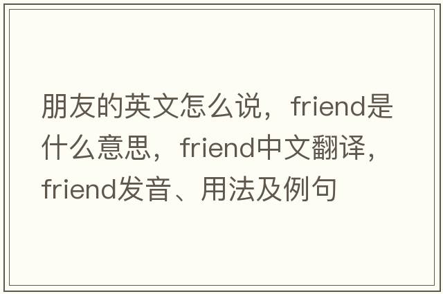 朋友的英文怎么說(shuō)，friend是什么意思，friend中文翻譯，friend發(fā)音、用法及例句