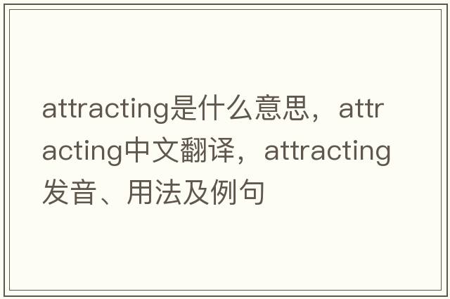 attracting是什么意思，attracting中文翻譯，attracting發(fā)音、用法及例句