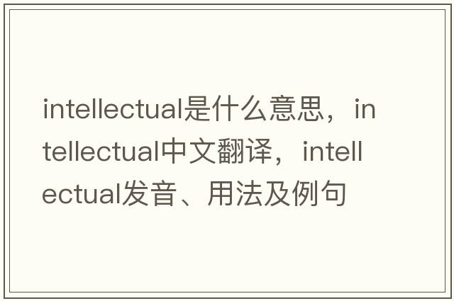 intellectual是什么意思，intellectual中文翻譯，intellectual發(fā)音、用法及例句