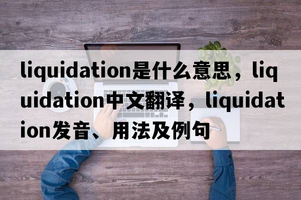 liquidation是什么意思，liquidation中文翻譯，liquidation發(fā)音、用法及例句