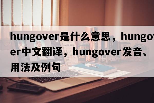 hungover是什么意思，hungover中文翻譯，hungover發(fā)音、用法及例句