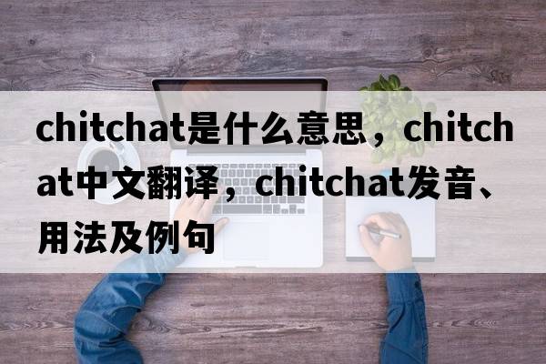 chitchat是什么意思，chitchat中文翻譯，chitchat發(fā)音、用法及例句
