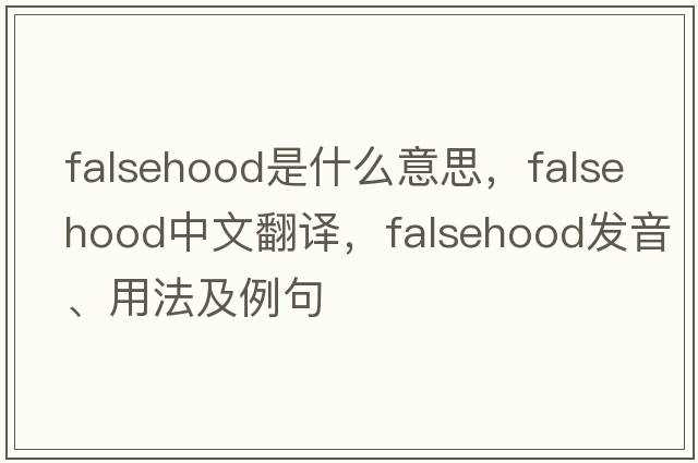 falsehood是什么意思，falsehood中文翻譯，falsehood發(fā)音、用法及例句