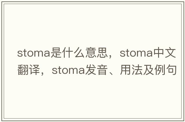 stoma是什么意思，stoma中文翻譯，stoma發(fā)音、用法及例句