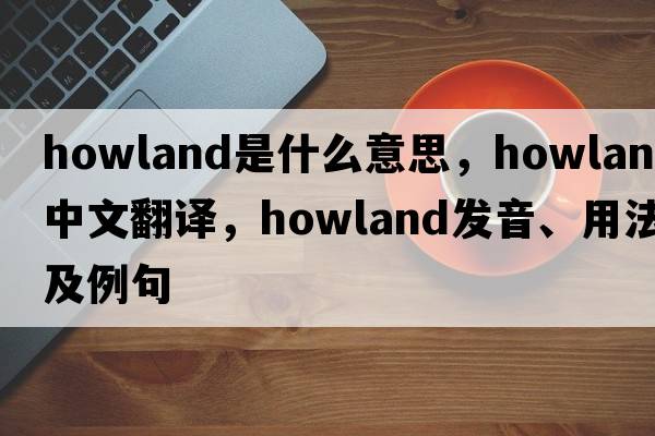 Howland是什么意思，Howland中文翻譯，Howland發(fā)音、用法及例句