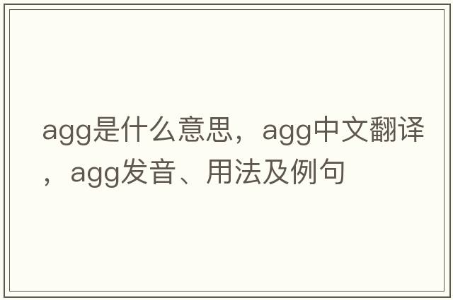 agg是什么意思，agg中文翻譯，agg發(fā)音、用法及例句