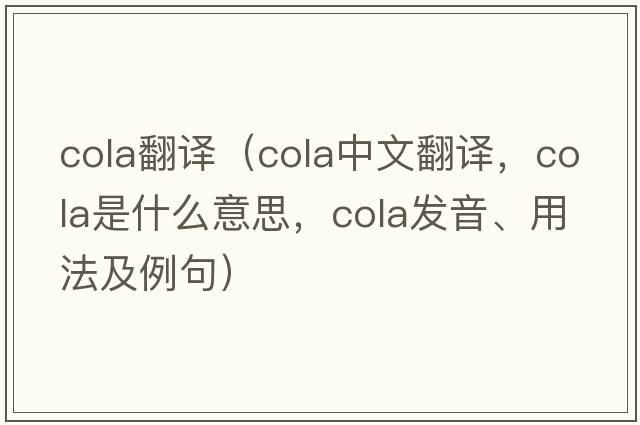cola翻譯（cola中文翻譯，cola是什么意思，cola發(fā)音、用法及例句）
