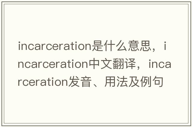 incarceration是什么意思，incarceration中文翻譯，incarceration發(fā)音、用法及例句
