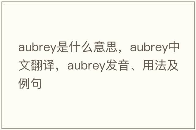 Aubrey是什么意思，Aubrey中文翻譯，Aubrey發(fā)音、用法及例句