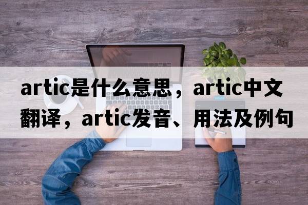 artic是什么意思，artic中文翻譯，artic發(fā)音、用法及例句