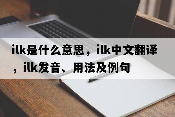 ilk是什么意思，ilk中文翻譯，ilk發(fā)音、用法及例句
