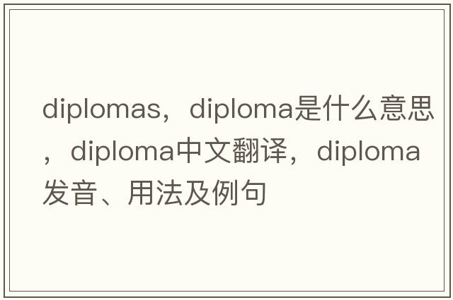 diplomas，diploma是什么意思，diploma中文翻譯，diploma發(fā)音、用法及例句