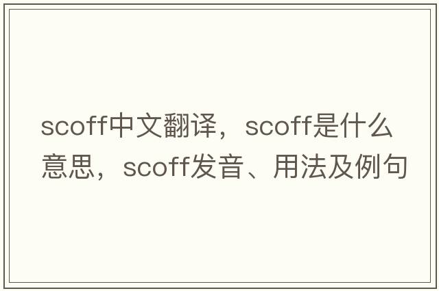 scoff中文翻譯，scoff是什么意思，scoff發(fā)音、用法及例句