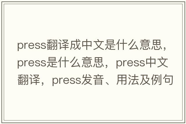 press翻譯成中文是什么意思，press是什么意思，press中文翻譯，press發(fā)音、用法及例句