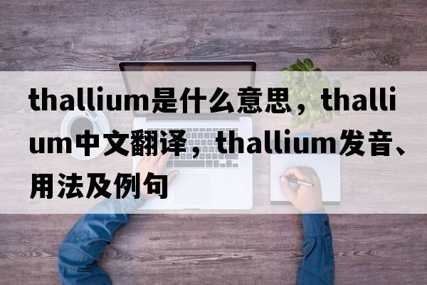 thallium是什么意思，thallium中文翻譯，thallium發(fā)音、用法及例句