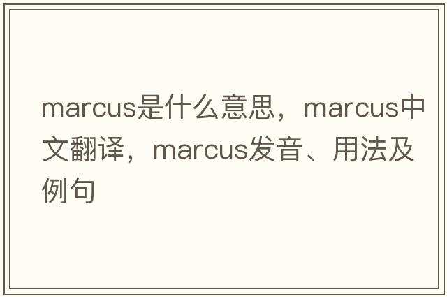 Marcus是什么意思，Marcus中文翻譯，Marcus發(fā)音、用法及例句