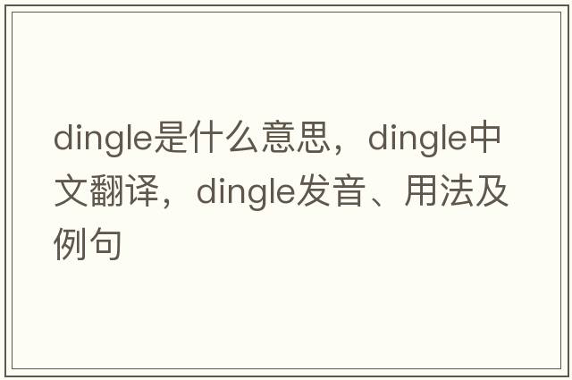 dingle是什么意思，dingle中文翻譯，dingle發(fā)音、用法及例句