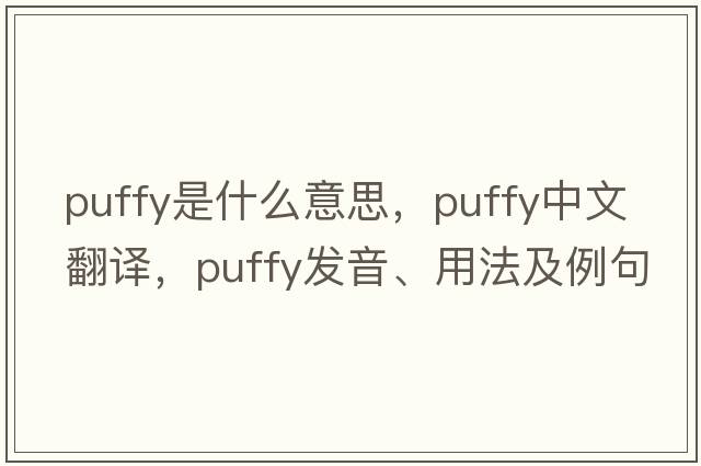 puffy是什么意思，puffy中文翻譯，puffy發(fā)音、用法及例句