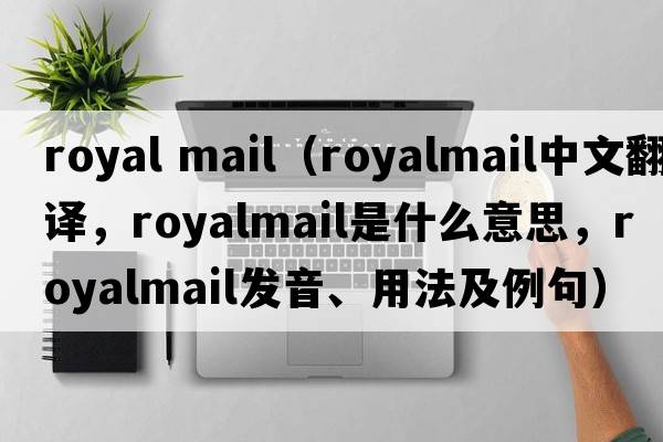 royal mail（royalmail中文翻譯，royalmail是什么意思，royalmail發(fā)音、用法及例句）