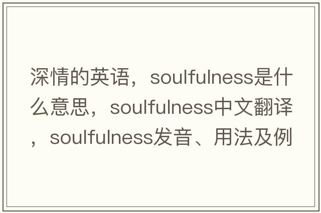 深情的英語(yǔ)，soulfulness是什么意思，soulfulness中文翻譯，soulfulness發(fā)音、用法及例句