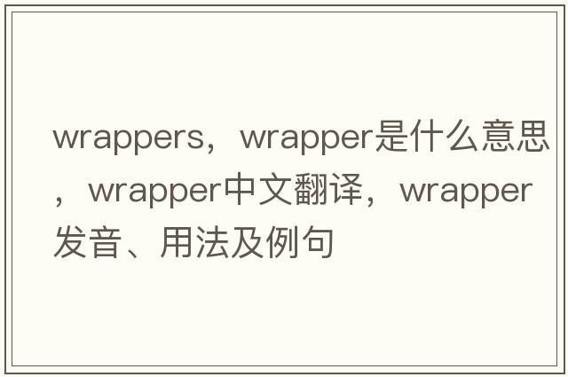 wrappers，wrapper是什么意思，wrapper中文翻譯，wrapper發(fā)音、用法及例句