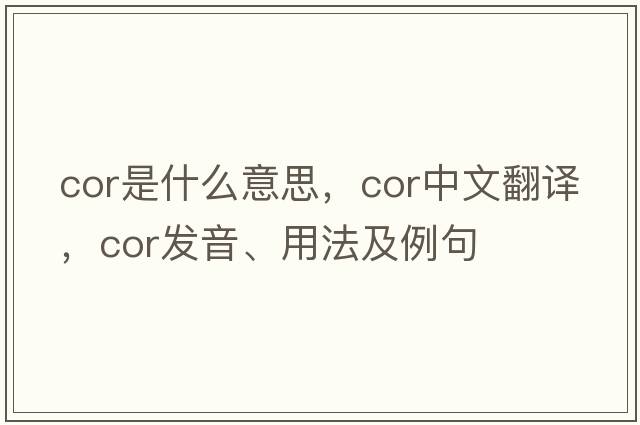 cor是什么意思，cor中文翻譯，cor發(fā)音、用法及例句