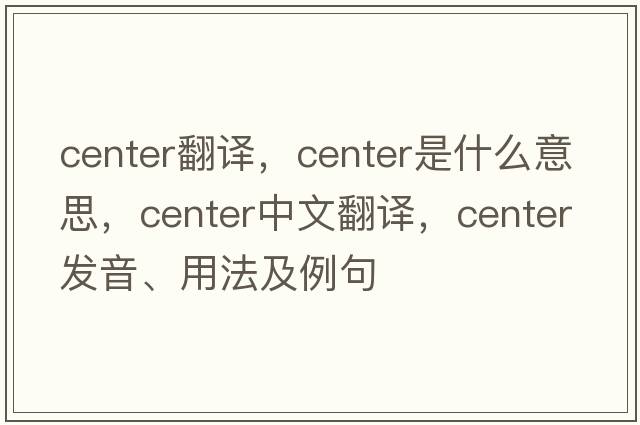 center翻譯，center是什么意思，center中文翻譯，center發(fā)音、用法及例句