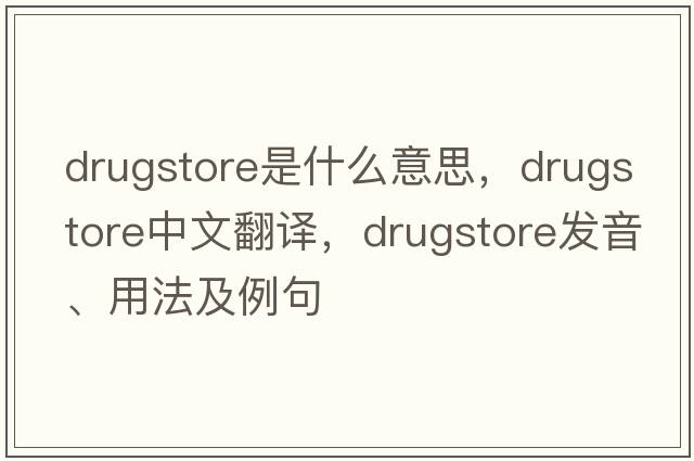 drugstore是什么意思，drugstore中文翻譯，drugstore發(fā)音、用法及例句