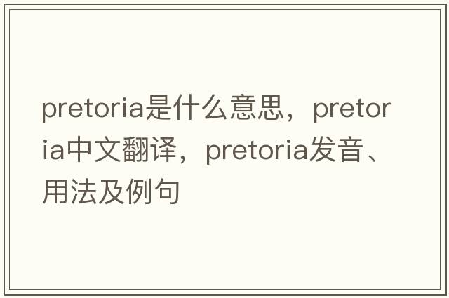 pretoria是什么意思，pretoria中文翻譯，pretoria發(fā)音、用法及例句