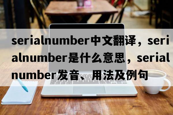 serialnumber中文翻譯，serialnumber是什么意思，serialnumber發(fā)音、用法及例句