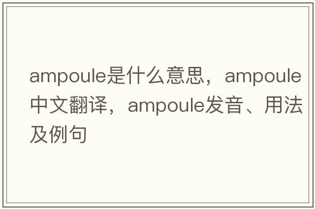 ampoule是什么意思，ampoule中文翻譯，ampoule發(fā)音、用法及例句