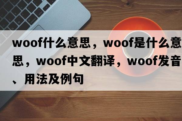 woof什么意思，woof是什么意思，woof中文翻譯，woof發(fā)音、用法及例句
