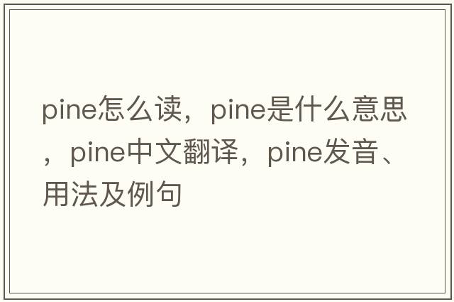 Pine怎么讀，pine是什么意思，pine中文翻譯，pine發(fā)音、用法及例句