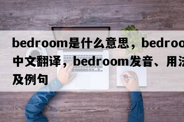 bedroom是什么意思，bedroom中文翻譯，bedroom發(fā)音、用法及例句