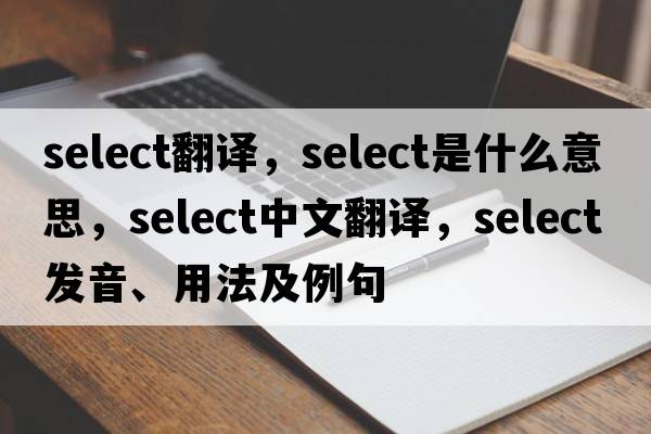 Select翻譯，select是什么意思，select中文翻譯，select發(fā)音、用法及例句