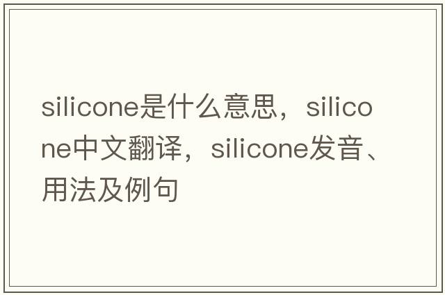 silicone是什么意思，silicone中文翻譯，silicone發(fā)音、用法及例句
