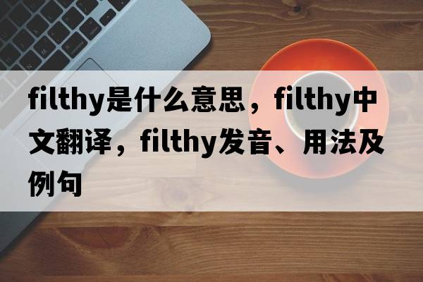 filthy是什么意思，filthy中文翻譯，filthy發(fā)音、用法及例句