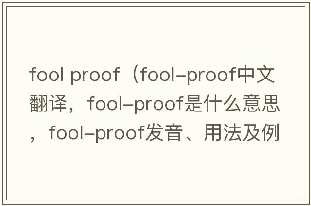 fool proof（fool-proof中文翻譯，fool-proof是什么意思，fool-proof發(fā)音、用法及例句）